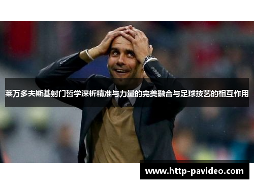 莱万多夫斯基射门哲学深析精准与力量的完美融合与足球技艺的相互作用