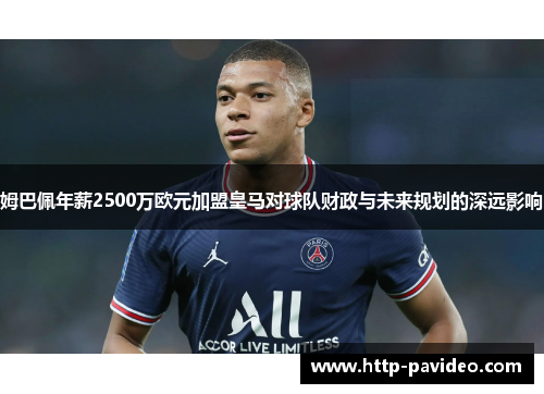 姆巴佩年薪2500万欧元加盟皇马对球队财政与未来规划的深远影响