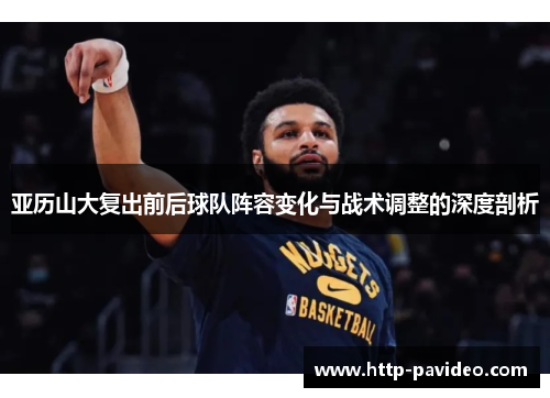 亚历山大复出前后球队阵容变化与战术调整的深度剖析