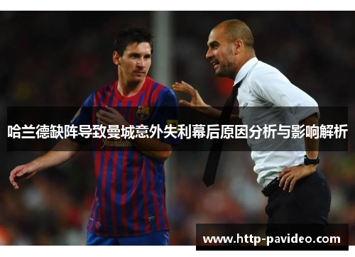 哈兰德缺阵导致曼城意外失利幕后原因分析与影响解析