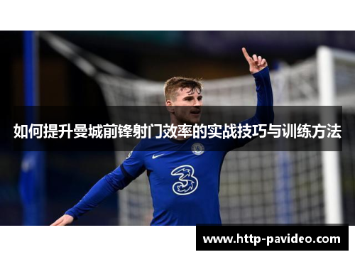 如何提升曼城前锋射门效率的实战技巧与训练方法