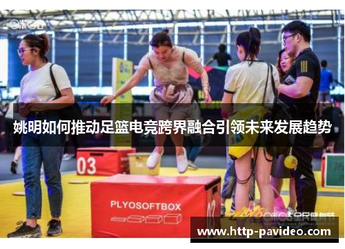 姚明如何推动足篮电竞跨界融合引领未来发展趋势