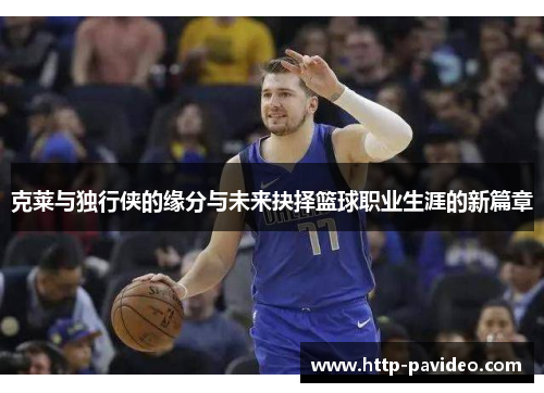 克莱与独行侠的缘分与未来抉择篮球职业生涯的新篇章