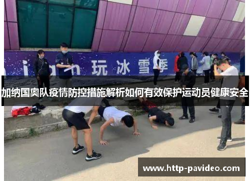 加纳国奥队疫情防控措施解析如何有效保护运动员健康安全