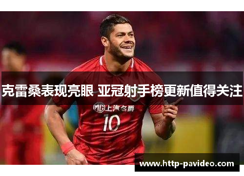 克雷桑表现亮眼 亚冠射手榜更新值得关注