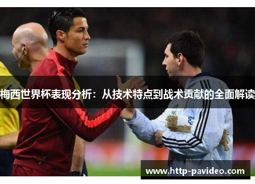 梅西世界杯表现分析：从技术特点到战术贡献的全面解读