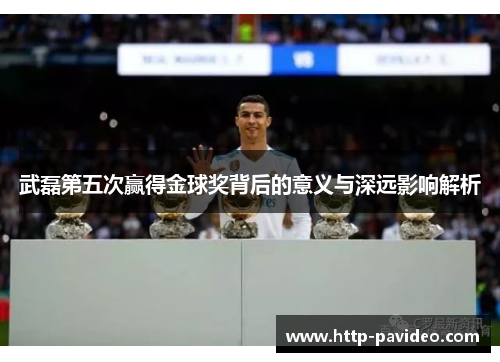 武磊第五次赢得金球奖背后的意义与深远影响解析