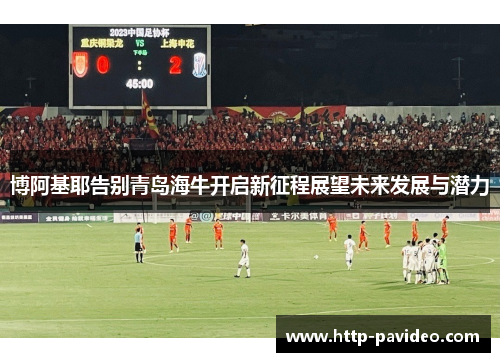 博阿基耶告别青岛海牛开启新征程展望未来发展与潜力