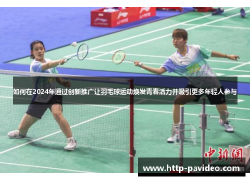 如何在2024年通过创新推广让羽毛球运动焕发青春活力并吸引更多年轻人参与