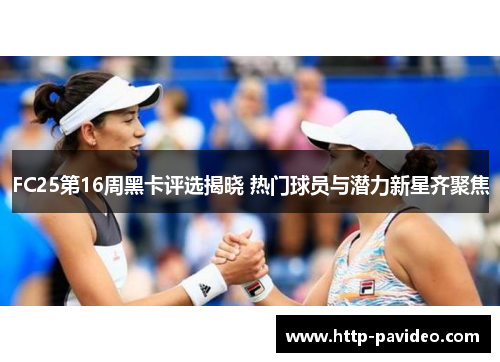 FC25第16周黑卡评选揭晓 热门球员与潜力新星齐聚焦