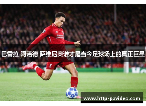 巴雷拉 阿诺德 萨维尼奥谁才是当今足球场上的真正巨星 巴雷拉 阿诺德 萨维尼奥谁才是当今足球场上的真正巨星