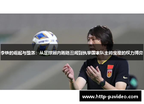 李铁的崛起与堕落:从足球圈内贿赂丑闻到执掌国家队主帅宝座的权力博弈 李铁的崛起与堕落:从足球圈内贿赂丑闻到执掌国家队主帅宝座的权力博弈