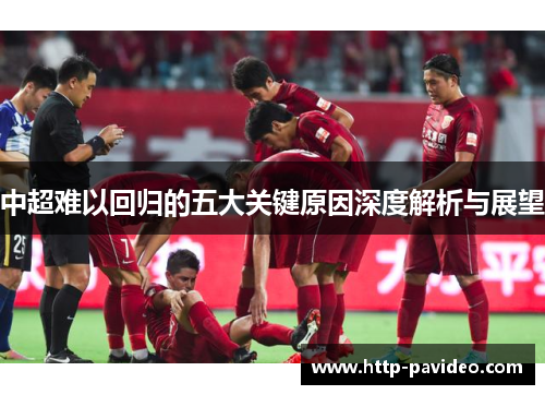 中超难以回归的五大关键原因深度解析与展望