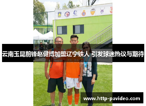 云南玉昆前锋赵健博加盟辽宁铁人 引发球迷热议与期待 云南玉昆前锋赵健博加盟辽宁铁人 引发球迷热议与期待