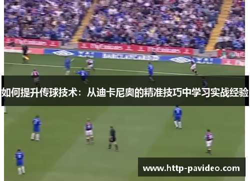如何提升传球技术：从迪卡尼奥的精准技巧中学习实战经验