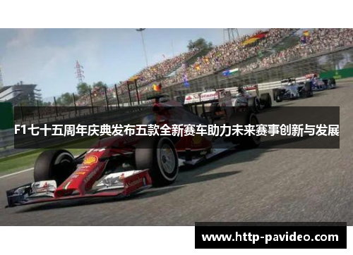 F1七十五周年庆典发布五款全新赛车助力未来赛事创新与发展