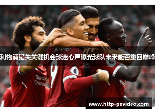 利物浦错失关键机会球迷心声曝光球队未来能否重回巅峰