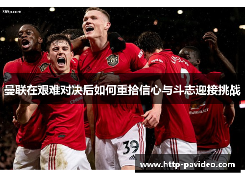 曼联在艰难对决后如何重拾信心与斗志迎接挑战