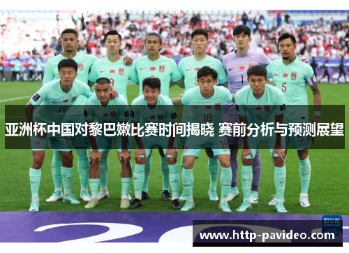 亚洲杯中国对黎巴嫩比赛时间揭晓 赛前分析与预测展望