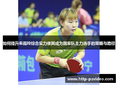 如何提升朱雨玲综合实力使其成为国家队主力选手的策略与路径