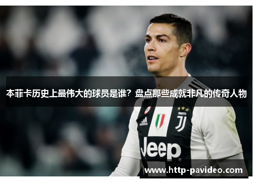 本菲卡历史上最伟大的球员是谁？盘点那些成就非凡的传奇人物