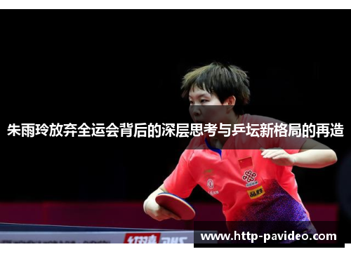 朱雨玲放弃全运会背后的深层思考与乒坛新格局的再造