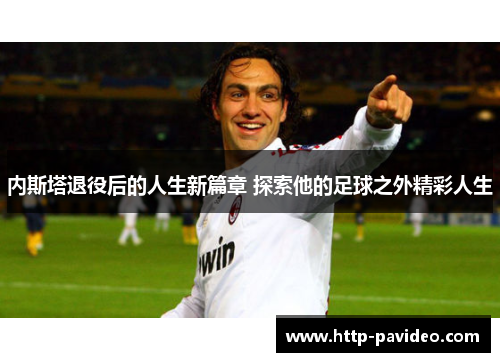 内斯塔退役后的人生新篇章 探索他的足球之外精彩人生