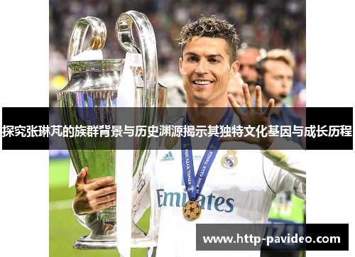 探究张琳芃的族群背景与历史渊源揭示其独特文化基因与成长历程