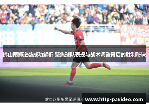 佛山南狮逆袭成功解析 聚焦球队表现与战术调整背后的胜利秘诀