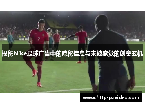揭秘Nike足球广告中的隐秘信息与未被察觉的创意玄机