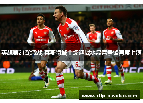 英超第21轮激战 莱斯特城主场迎战水晶宫争锋再度上演