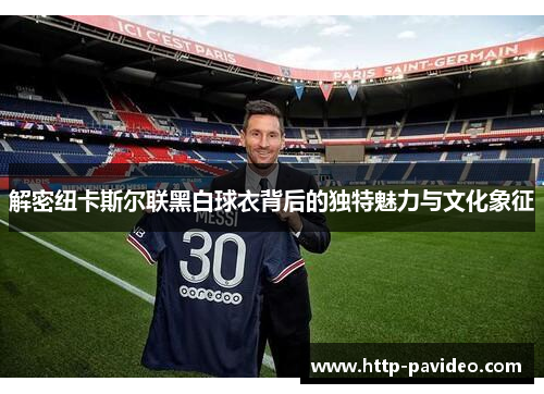 解密纽卡斯尔联黑白球衣背后的独特魅力与文化象征