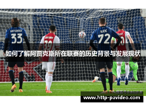 如何了解阿贾克斯所在联赛的历史背景与发展现状