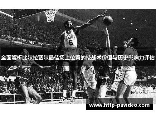 全面解析比尔拉塞尔最佳场上位置的技战术价值与历史影响力评估