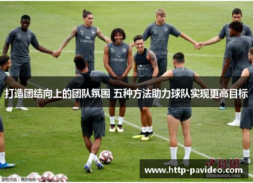 打造团结向上的团队氛围 五种方法助力球队实现更高目标