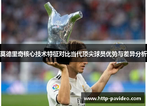 莫德里奇核心技术特征对比当代顶尖球员优势与差异分析