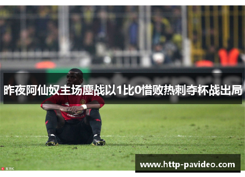 昨夜阿仙奴主场鏖战以1比0惜败热刺夺杯战出局