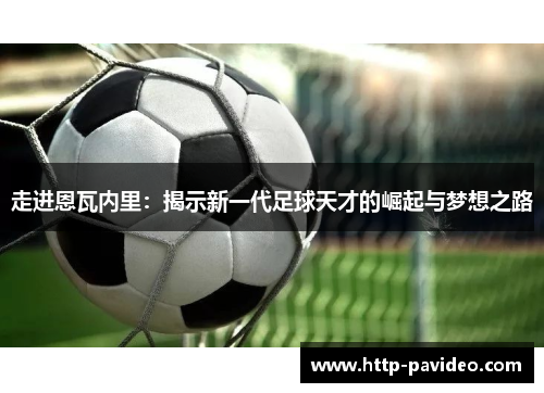 走进恩瓦内里：揭示新一代足球天才的崛起与梦想之路