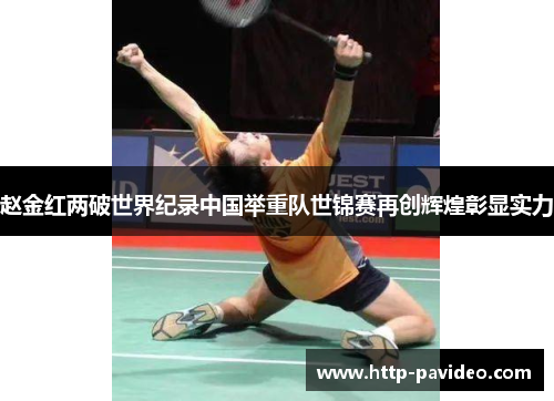 赵金红两破世界纪录中国举重队世锦赛再创辉煌彰显实力