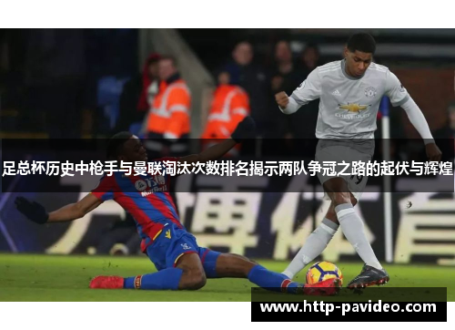 足总杯历史中枪手与曼联淘汰次数排名揭示两队争冠之路的起伏与辉煌