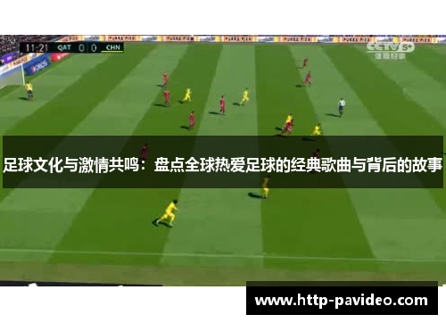 足球文化与激情共鸣：盘点全球热爱足球的经典歌曲与背后的故事