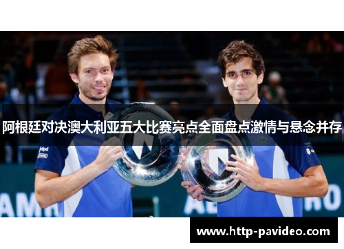 阿根廷对决澳大利亚五大比赛亮点全面盘点激情与悬念并存