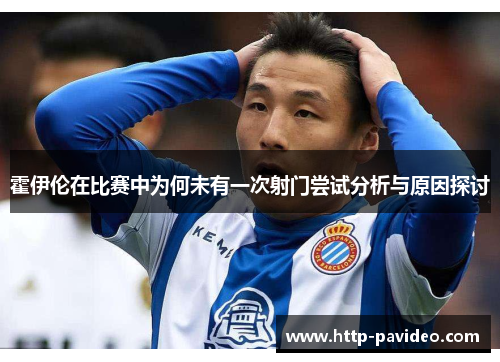 霍伊伦在比赛中为何未有一次射门尝试分析与原因探讨 霍伊伦在比赛中为何未有一次射门尝试分析与原因探讨