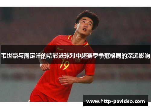 韦世豪与周定洋的精彩进球对中超赛季争冠格局的深远影响
