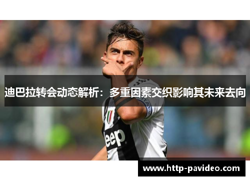 迪巴拉转会动态解析：多重因素交织影响其未来去向