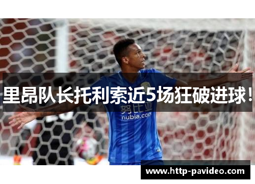 里昂队长托利索近5场狂破进球！