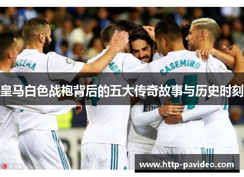 皇马白色战袍背后的五大传奇故事与历史时刻