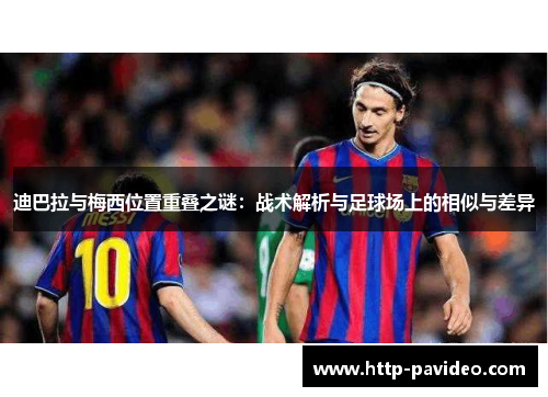 迪巴拉与梅西位置重叠之谜：战术解析与足球场上的相似与差异