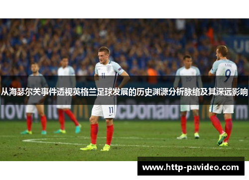 从海瑟尔关事件透视英格兰足球发展的历史渊源分析脉络及其深远影响