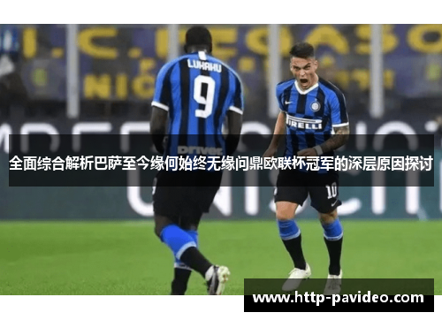 全面综合解析巴萨至今缘何始终无缘问鼎欧联杯冠军的深层原因探讨